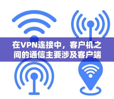 在VPN连接中,客户机之间的通信主要涉及客户端、服务器和安全套件之间的交互。以下是详细的步骤和影响分析 在VPN连接中,客户机之间的通信主要涉及客户端、服务器和安全套件之间的交互。以下是详细的步骤和影响分析