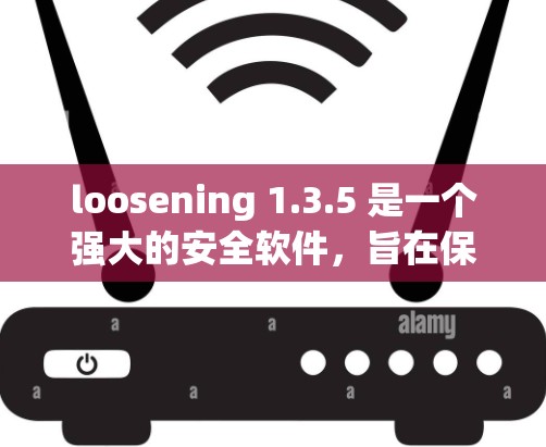 loosening 1.3.5 是一个强大的安全软件，旨在保护手机免受恶意软件和恶意代码的影响。以下是对其VPN功能的详细分析