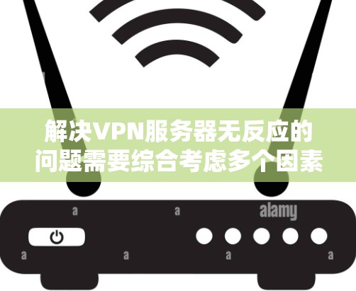 解决VPN服务器无反应的问题需要综合考虑多个因素。以下是一步步的解决方案