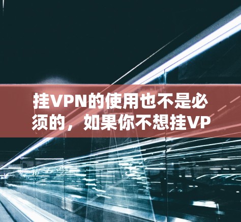 挂VPN的使用也不是必须的，如果你不想挂VPN，也可以选择不挂VPN，这样可以减少技能消耗，加快战斗效率。挂VPN的等级也是在递增的，所以挂VPN的等级也会增加，而不是减少