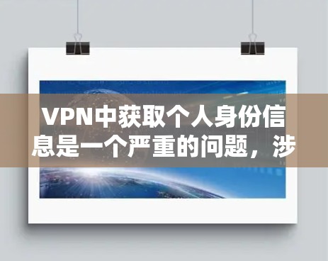 VPN中获取个人身份信息是一个严重的问题,涉及隐私保护和网络安全。以下是详细的解决方案 VPN中获取个人身份信息是一个严重的问题,涉及隐私保护和网络安全。以下是详细的解决方案
