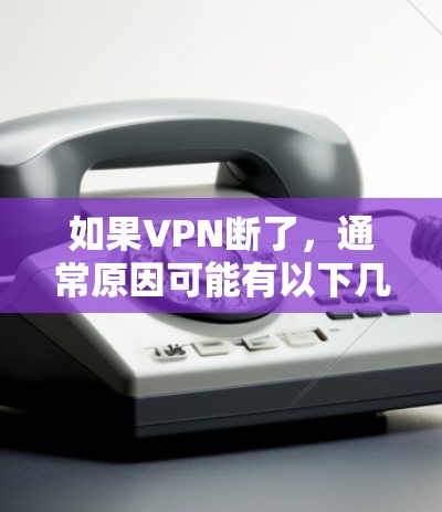 如果VPN断了，通常原因可能有以下几种情况
