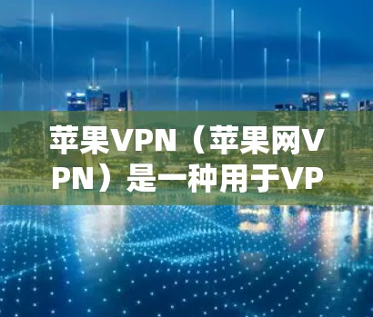苹果VPN(苹果网VPN)是一种用于VPN的软件,用户可以通过它访问互联网,同时管理自己的网络访问。在使用苹果VPN时,有时可能会涉及到如何解读新闻,以下是常见的问题及解决方案 苹果VPN(苹果网VPN)是一种用于VPN的软件,用户可以通过它访问互联网,同时管理自己的网络访问。在使用苹果VPN时,有时可能会涉及到如何解读新闻,以下是常见的问题及解决方案