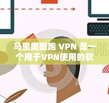 马里奥酷跑 VPN 是一个用于VPN使用的软件，专为用户提供安全访问互联网和游戏的机会。它结合了加密技术和VPN服务，帮助用户在不泄露隐私的情况下访问多个设备和服务器