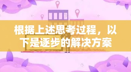 根据上述思考过程，以下是逐步的解决方案