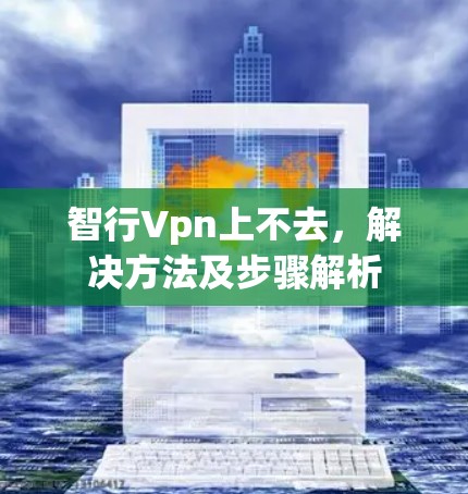 智行Vpn上不去，解决方法及步骤解析