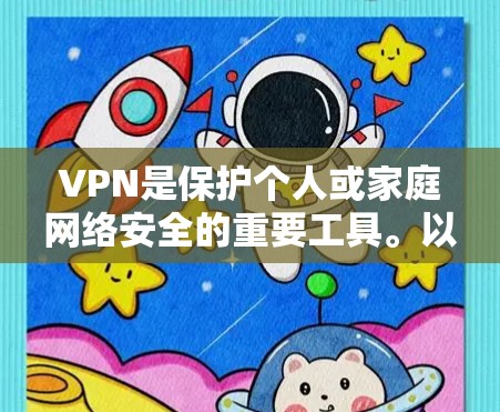 VPN是保护个人或家庭网络安全的重要工具。以下是一些常用的VPN推荐，适合用户在使用时参考
