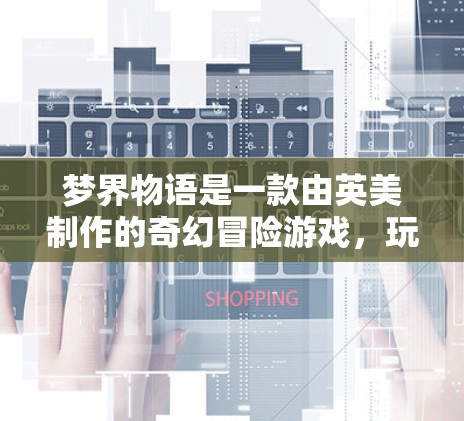 梦界物语是一款由英美制作的奇幻冒险游戏，玩家可以在故事中探索不同的星球，完成任务。游戏内容通常通过网盘或付费内容提供，因此是否需要VPN取决于游戏的版本和内容限制