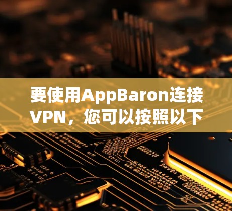 要使用AppBaron连接VPN，您可以按照以下步骤进行