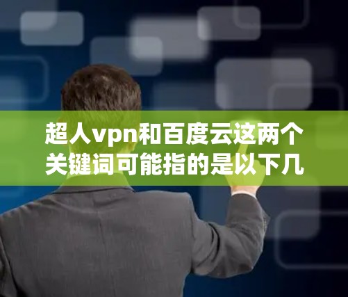 超人vpn和百度云这两个关键词可能指的是以下几种情况 超人vpn和百度云这两个关键词可能指的是以下几种情况
