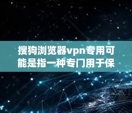 搜狗浏览器vpn专用可能是指一种专门用于保护使用搜狗浏览器的安全的VPN工具,或者是一个针对特定设备或网络的VPN专用版。以下是一个详细的解释 搜狗浏览器vpn专用可能是指一种专门用于保护使用搜狗浏览器的安全的VPN工具,或者是一个针对特定设备或网络的VPN专用版。以下是一个详细的解释