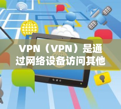 VPN（VPN）是通过网络设备访问其他网络设备的虚拟网络，提供在线使用的感觉。而 VPN 出境翻墙是指通过VPN技术将来自其他国家的互联网接入到中国的网络中，允许用户在线观看国外内容