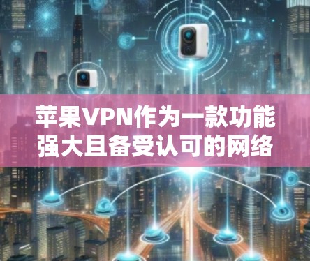 苹果VPN作为一款功能强大且备受认可的网络VPN服务，确实以其稳定性和安全性著称。以下是对苹果VPN的详细介绍和分析