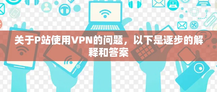 关于P站使用VPN的问题,以下是逐步的解释和答案 关于P站使用VPN的问题,以下是逐步的解释和答案
