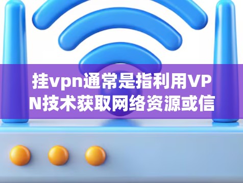 挂vpn通常是指利用VPN技术获取网络资源或信息。在某些游戏或虚拟世界中，挂VPN可能是指通过某种方式获取攻击性或危险的信息，但这并不直接导致伤害世界。相反，挂VPN更多是技术手段，而不是伤害