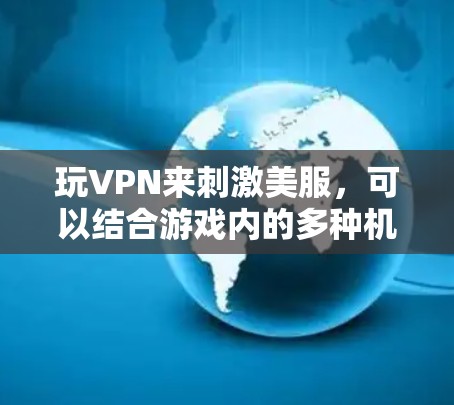 玩VPN来刺激美服,可以结合游戏内的多种机制,以下是一些可能的步骤和方法 玩VPN来刺激美服,可以结合游戏内的多种机制,以下是一些可能的步骤和方法