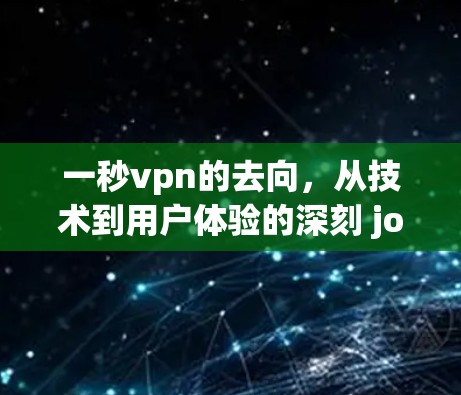 一秒vpn的去向,从技术到用户体验的深刻 journey 一秒vpn的去向,从技术到用户体验的深刻 journey