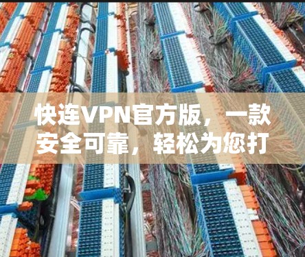 快连VPN官方版,一款安全可靠,轻松为您打造安全可靠的VPN体验 快连VPN官方版,一款安全可靠,轻松为您打造安全可靠的VPN体验