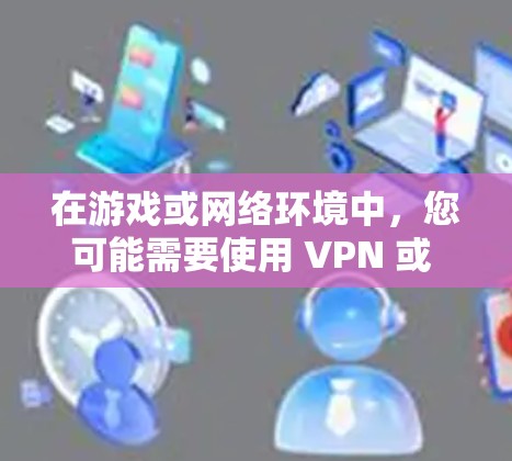 在游戏或网络环境中，您可能需要使用 VPN 或 SS（服务器）来访问网络或游戏。以下是对如何在游戏或网络环境中使用 SS 和 VPN 的简单说明