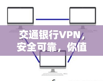 交通银行VPN,安全可靠,你值得信赖 交通银行VPN,安全可靠,你值得信赖