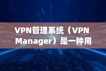 VPN管理系统(VPN Manager)是一种用于管理VPN连接的软件,通常支持多用户、多端口和多设备的配置。以下是一些关于VPN管理软件的详细介绍 VPN管理系统(VPN Manager)是一种用于管理VPN连接的软件,通常支持多用户、多端口和多设备的配置。以下是一些关于VPN管理软件的详细介绍
