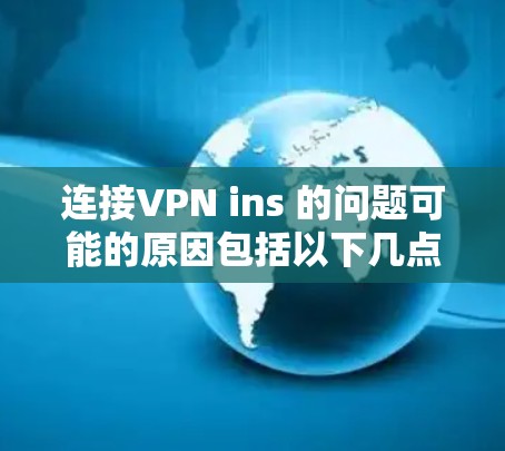 连接VPN ins 的问题可能的原因包括以下几点 连接VPN ins 的问题可能的原因包括以下几点