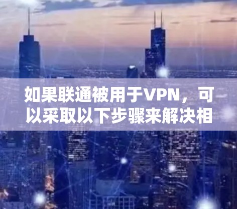 如果联通被用于VPN，可以采取以下步骤来解决相关问题