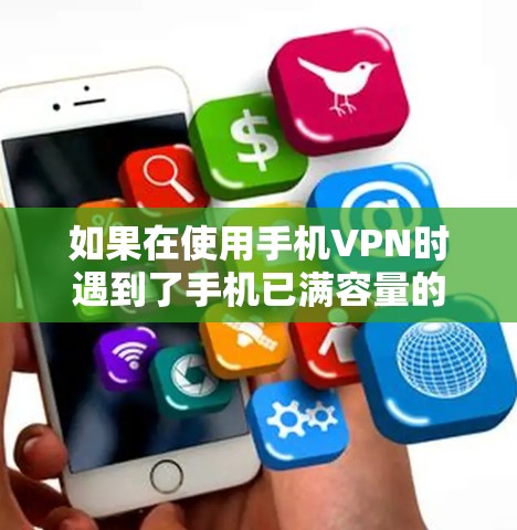 如果在使用手机VPN时遇到了手机已满容量的问题,可以通过以下步骤进行解决 如果在使用手机VPN时遇到了手机已满容量的问题,可以通过以下步骤进行解决