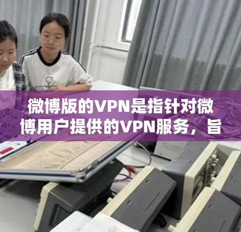 微博版的VPN是指针对微博用户提供的VPN服务,旨在保护微博用户的数据安全和隐私。这种VPN服务通常支持多种端口和协议,包括HTTP、HTTPS、VPN协议等,旨在提供一个安全、便捷的网络环境 微博版的VPN是指针对微博用户提供的VPN服务,旨在保护微博用户的数据安全和隐私。这种VPN服务通常支持多种端口和协议,包括HTTP、HTTPS、VPN协议等,旨在提供一个安全、便捷的网络环境