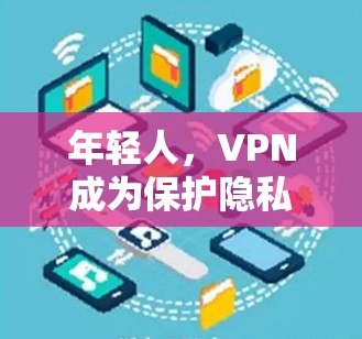 年轻人，VPN成为保护隐私的可靠选择