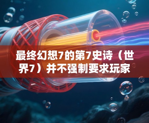 最终幻想7的第7史诗（世界7）并不强制要求玩家使用VPN。游戏本身并没有强制要求VPN，VPN只是辅助工具，可以在某些情况下帮助玩家更好地完成游戏任务，尤其是在与世界或其他玩家互动时