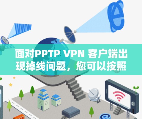 面对PPTP VPN 客户端出现掉线问题，您可以按照以下步骤进行解决