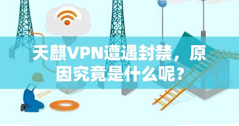 天麒VPN遭遇封禁,原因究竟是什么呢? 天麒VPN遭遇封禁,原因究竟是什么呢?