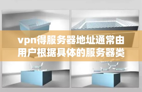 vpn得服务器地址通常由用户根据具体的服务器类型或需求来确定。以下是一些常见的VPN服务器链接，供您参考