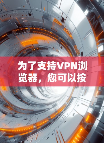 为了支持VPN浏览器，您可以按照以下步骤操作