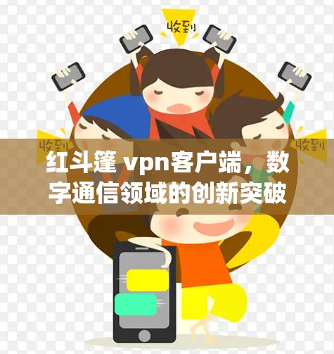 红斗篷 vpn客户端,数字通信领域的创新突破 红斗篷 vpn客户端,数字通信领域的创新突破