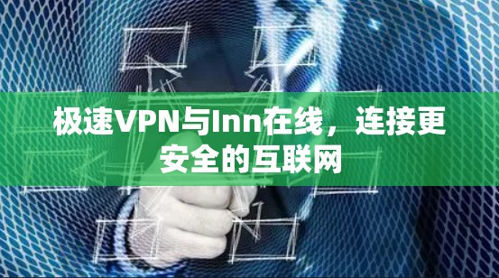 极速VPN与Inn在线,连接更安全的互联网 极速VPN与Inn在线,连接更安全的互联网