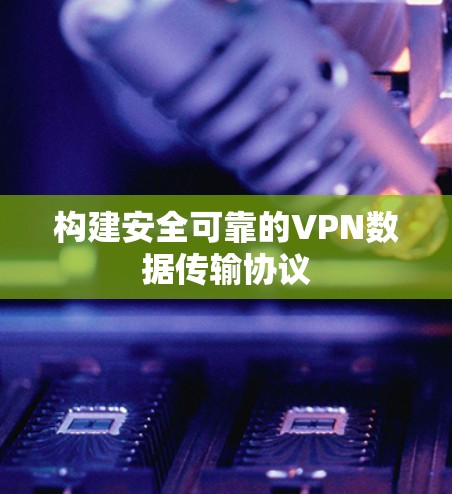 构建安全可靠的VPN数据传输协议