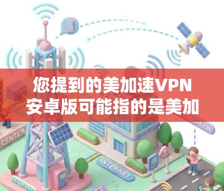 您提到的美加速VPN安卓版可能指的是美加加速VPN（美加加速VPN）或者类似的名字。以下是一些常见的安全VPN软件和他们的安装步骤，供您参考