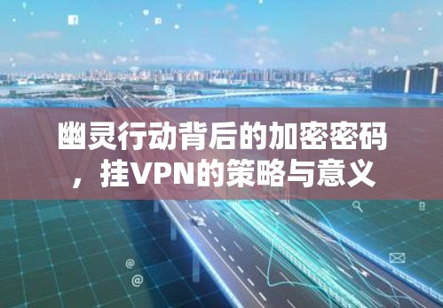 幽灵行动背后的加密密码，挂VPN的策略与意义