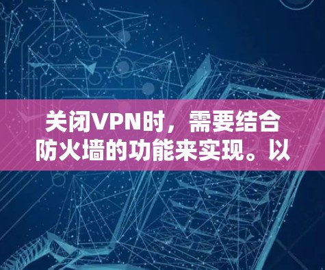 关闭VPN时,需要结合防火墙的功能来实现。以下是几种常用的方法 关闭VPN时,需要结合防火墙的功能来实现。以下是几种常用的方法