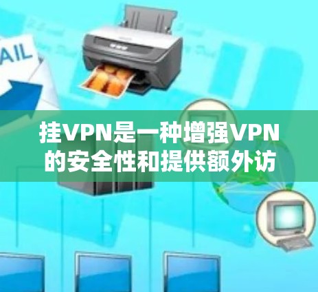 挂VPN是一种增强VPN的安全性和提供额外访问权限的技术，但在使用时需要客户端和服务器进行额外的软件和配置，这可能带来一些额外的延迟和稳定性问题。以下是详细的步骤和注意事项