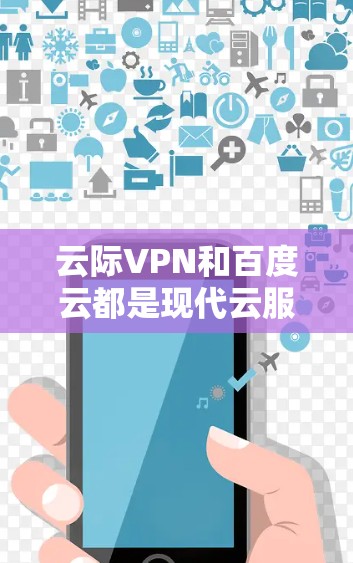 云际VPN和百度云都是现代云服务中备受关注的产品,但它们在功能、适用场景和优势等方面有所不同。以下是对两者进行的详细分析和比较 云际VPN和百度云都是现代云服务中备受关注的产品,但它们在功能、适用场景和优势等方面有所不同。以下是对两者进行的详细分析和比较