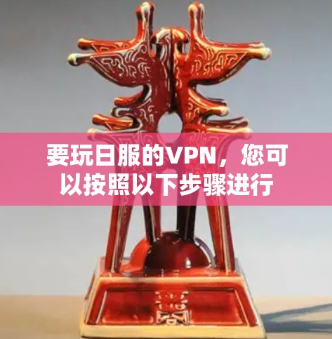 要玩日服的VPN,您可以按照以下步骤进行 要玩日服的VPN,您可以按照以下步骤进行