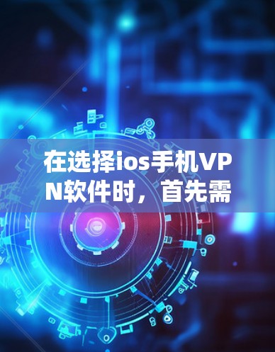 在选择ios手机VPN软件时,首先需要明确你的使用场景和需求。以下是一些推荐的软件,帮助你选择合适的VPN工具 在选择ios手机VPN软件时,首先需要明确你的使用场景和需求。以下是一些推荐的软件,帮助你选择合适的VPN工具