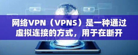 网络VPN(VPNS)是一种通过虚拟连接的方式,用于在断开本地互联网的情况下加密数据,确保在断开连接时也能安全传输。以下是对 VPN 的详细分析 网络VPN(VPNS)是一种通过虚拟连接的方式,用于在断开本地互联网的情况下加密数据,确保在断开连接时也能安全传输。以下是对 VPN 的详细分析