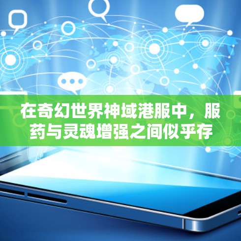 在奇幻世界神域港服中,服药与灵魂增强之间似乎存在某种神秘的联系。当一个人服用特定的港服药后,他们的灵魂似乎能够经历一场灵魂觉醒或灵魂觉醒后的力量增强 在奇幻世界神域港服中,服药与灵魂增强之间似乎存在某种神秘的联系。当一个人服用特定的港服药后,他们的灵魂似乎能够经历一场灵魂觉醒或灵魂觉醒后的力量增强