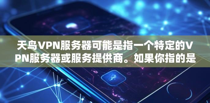 天鸟VPN服务器可能是指一个特定的VPN服务器或服务提供商。如果你指的是某个特定的VPN服务器，我无法提供具体的服务器信息，因为信息会受到公司或提供商的限制
