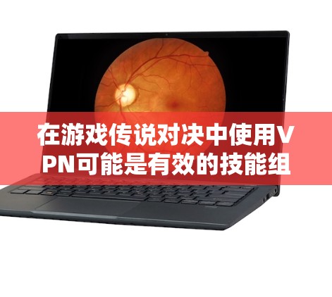 在游戏传说对决中使用VPN可能是有效的技能组合,特别是在需要特定技能或资源时。以下是详细的分析和建议 在游戏传说对决中使用VPN可能是有效的技能组合,特别是在需要特定技能或资源时。以下是详细的分析和建议