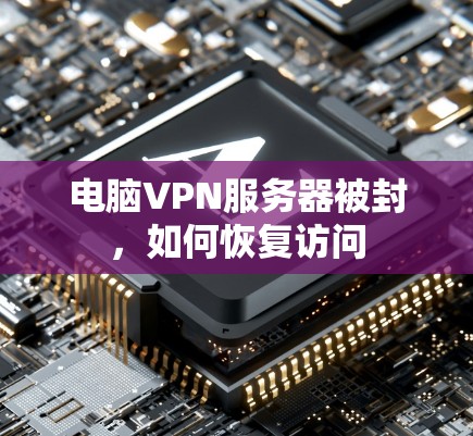 电脑VPN服务器被封,如何恢复访问 电脑VPN服务器被封,如何恢复访问